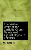 The Visible Unity of the Catholic Church Maintained Against Opposite Theories
