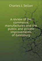 A review of the commerce, manufactures and the public and private improvements of Galesburg