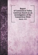 Report of Connecticut Valley waterway board on an investigation of the Connecticut River March, 1913