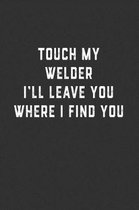 Touch My Welder I'll Leave You Where I Find You