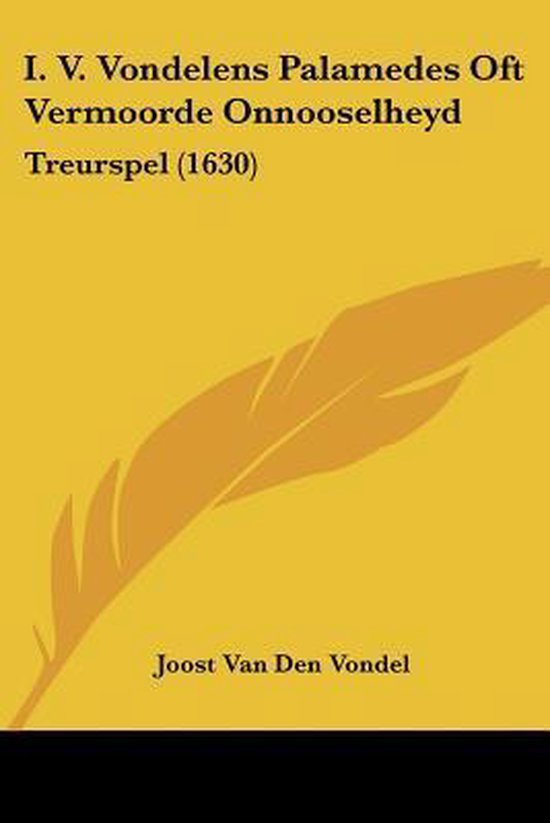 Boekcover met gele achtergrond en een veer. Titel: I. V. Vondelens Palamedes Oft Vermoorde Onnooselheyd Treurspel (1630). Auteur: Joost Van Den Vondel.