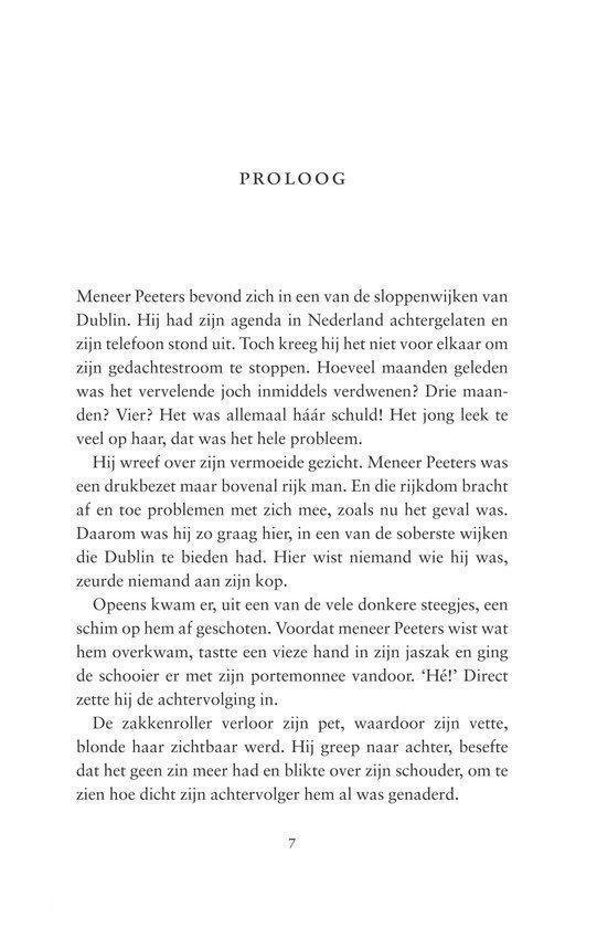 Prolog: Meneer Peeters stond in een van de sloppenwijken van Dublin. Hij had zijn agenda in Nederland achtergelaten en zijn telefoon stond uit. Hij kreeg het niet voor elkaar om zijn gedachtenstroom te stoppen. Hoeveel maanden geleden was het vervelende joch inmiddels verdwenen? Drie maanden? Vier? Het was allemaal háár schuld! Het jong leek te veel op haar, dat was het hele probleem.