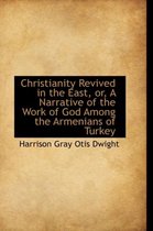 Christianity Revived in the East, Or, a Narrative of the Work of God Among the Armenians of Turkey