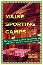 Maine Sporting Camps - The Year-Round Guide to Vacationing at Traditional Hunting & Fishing Lodges 3e