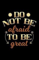 Do Not Be Afraid to Be Great