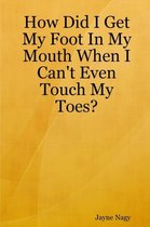 How Did I Get My Foot In My Mouth When I Can't Even Touch My Toes?