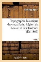 Histoire- Topographie Historique Du Vieux Paris. R�gion Du Louvre Et Des Tuileries