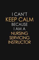 I Can't Keep Calm Because I Am A Nursing Servicing Instructor