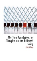 The Sure Foundation; Or, Thoughts on the Believer's Safety