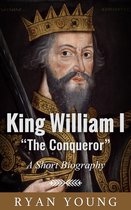 King William I “The Conqueror”: A Short Biography
