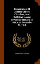 Compilation of General Orders, Circulars, and Bulletins Issued Between February 15, 1881, and December 31, 1915