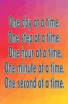 One Day at a Time. One Step at a Time. One Hour at a Time. One Minute at a Time. One Second at a Time.