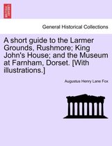 A Short Guide to the Larmer Grounds, Rushmore; King John's House; And the Museum at Farnham, Dorset. [With Illustrations.]