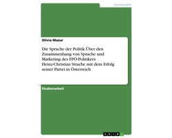 Die Sprache der Politik.Über den Zusammenhang von Sprache und Marketing des FPÖ-Politikers Heinz-Christian Strache mit dem Erfolg seiner Partei in Österreich