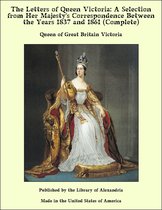 The Letters of Queen Victoria: A Selection From Her Majesty's Correspondence Between the Years 1837 and 1861 (Complete)