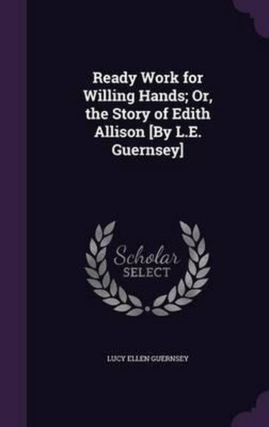 Ready Work for Willing Hands; Or, the Story of Edith Allison [By L.E ...
