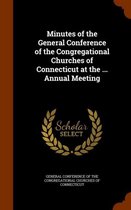 Minutes of the General Conference of the Congregational Churches of Connecticut at the ... Annual Meeting