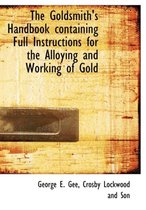 The Goldsmith's Handbook Containing Full Instructions for the Alloying and Working of Gold