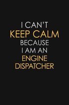 I Can't Keep Calm Because I Am An Engine Dispatcher