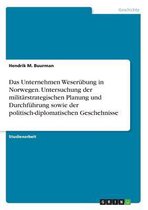 Das Unternehmen Weserubung in Norwegen. Untersuchung Der Militarstrategischen Planung Und Durchfuhrung Sowie Der Politisch-Diplomatischen Geschehnisse