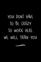 You Dont Have To Be Crazy To Work Here We Will Train You