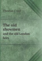 The Old Showmen and the Old London Fairs