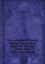 The Calendar of Trinity College School, Port Hope, for the Year of Our Lord 1875-6 Microform