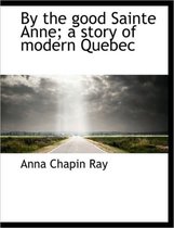 By the Good Sainte Anne; A Story of Modern Quebec