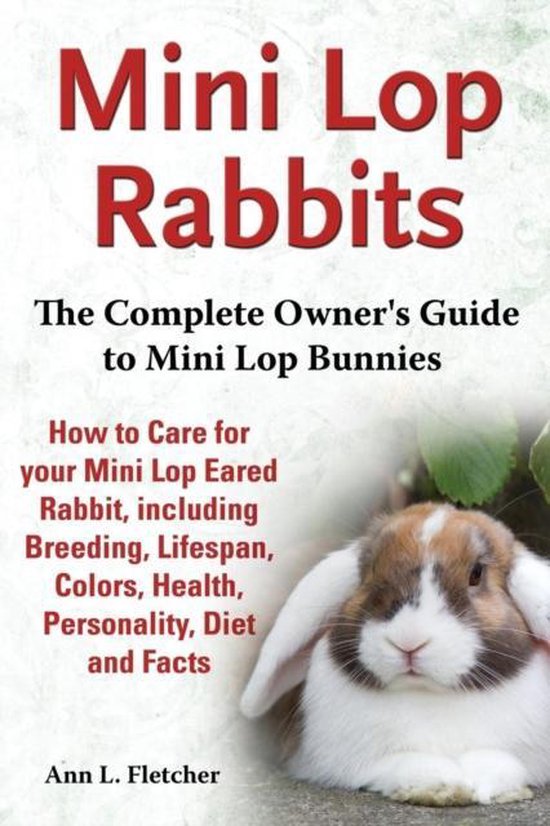 Mini Lop Rabbits, The Complete Owner's Guide to Mini Lop Bunnies, How to Care for your...