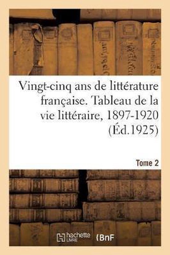 Vingt-Cinq ANS de Litt rature Fran aise. Tableau de la Vie Litt raire, 1897-1920. Tome 2