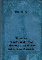 Theism the witness of reason and nature to an all-wise and beneficent creator