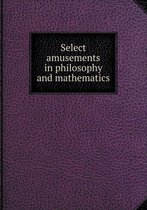 Select Amusements in Philosophy and Mathematics