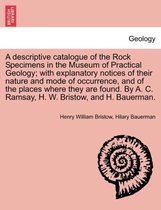 A Descriptive Catalogue of the Rock Specimens in the Museum of Practical Geology; With Explanatory Notices of Their Nature and Mode of Occurrence, and of the Places Where They Are