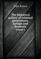 The historical gallery of criminal portraitures, foreign and domestic Volume 1