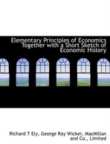 Elementary Principles of Economics Together with a Short Sketch of Economic History