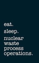 eat. sleep. nuclear waste process operations. - Lined Notebook