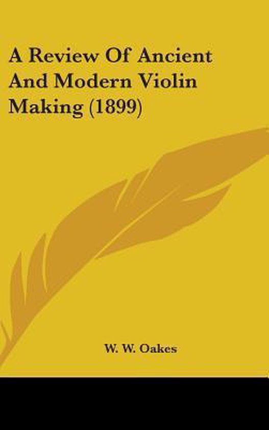A Review of Ancient and Modern Violin Making (1899), W W Oakes ...