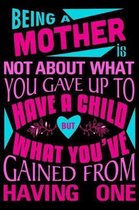 Being a mother is not about what you gave up to have a child but what you've Gained from having one