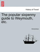 The Popular Sixpenny Guide to Weymouth, Etc.