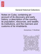 Notes on Cuba, Containing an Account of Its Discovery and Early History; A Description of the Country, Its Population, Resources, and Wealth; Its Institutions, and the Manners and Customs of Its Inhabitants.