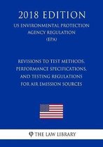 Revisions to Test Methods, Performance Specifications, and Testing Regulations for Air Emission Sources (Us Environmental Protection Agency Regulation) (Epa) (2018 Edition)