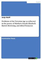 Problems of the Victorian Age as reflected in the poetry of Matthew Arnold, Elizabeth Barrett Browning, and Alfred Tennyson