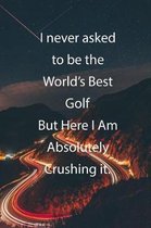 I never asked to be the World's Best Golf But Here I Am Absolutely Crushing it.