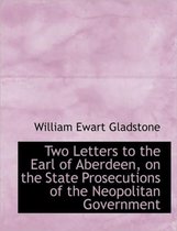 Two Letters to the Earl of Aberdeen, on the State Prosecutions of the Neopolitan Government