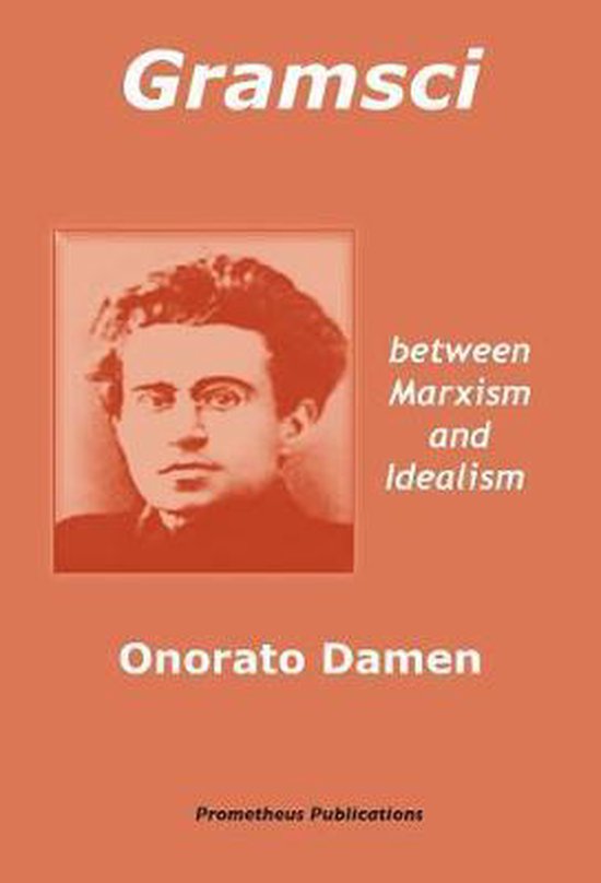 Gramsci between Marxism and Idealism, Onorato Damen 9780993580529