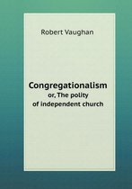 Congregationalism or, The polity of independent church