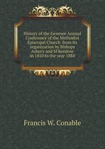 History of the Genesee Annual Conference of the Methodist Episcopal Church from its organization by Bishops Asbury and M'Kendree in 1810 to the year 1884