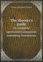 The shooter's guide Or, Complete sportsman's companion containing instructions