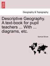 Descriptive Geography. a Text-Book for Pupil Teachers ... with ... Diagrams, Etc.