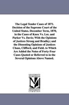 The Legal Tender Cases of 1871. Decision of the Supreme Court of the United States. December Term, 1870, in the Cases of Knox vs. Lee. and Parker vs.